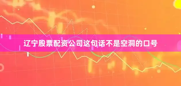 辽宁股票配资公司这句话不是空洞的口号