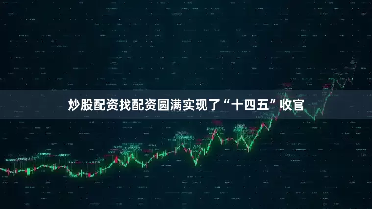 炒股配资找配资圆满实现了“十四五”收官