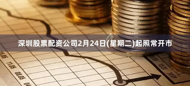深圳股票配资公司2月24日(星期二)起照常开市