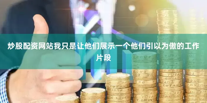 炒股配资网站我只是让他们展示一个他们引以为傲的工作片段