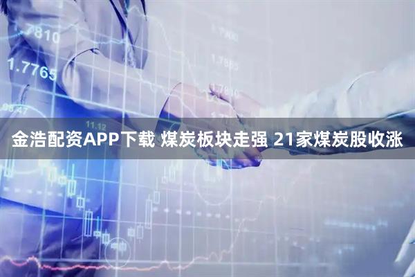 金浩配资APP下载 煤炭板块走强 21家煤炭股收涨