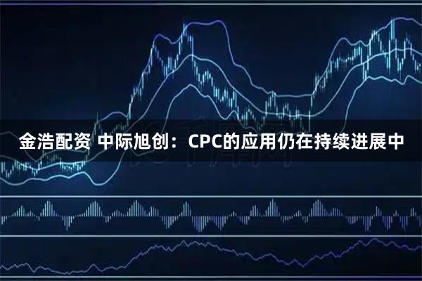 金浩配资 中际旭创：CPC的应用仍在持续进展中