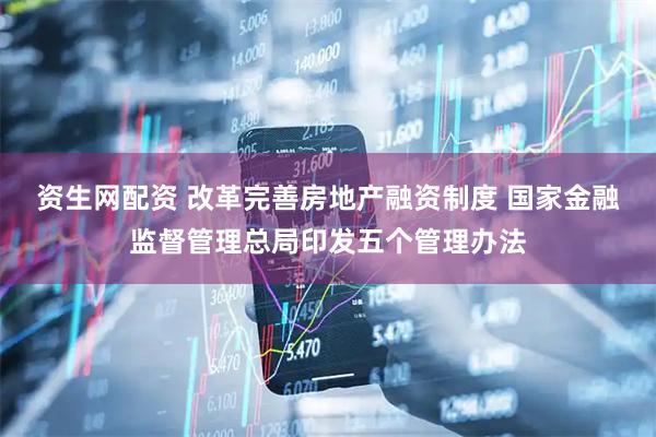 资生网配资 改革完善房地产融资制度 国家金融监督管理总局印发五个管理办法