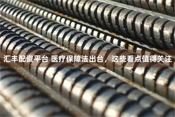 汇丰配资平台 医疗保障法出台，这些看点值得关注
